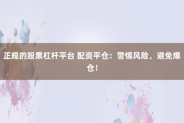 正规的股票杠杆平台 配资平仓：警惕风险，避免爆仓！