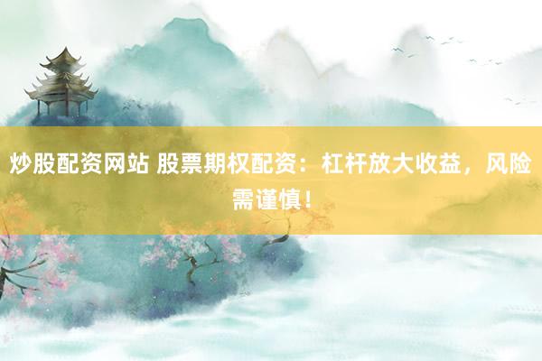炒股配资网站 股票期权配资：杠杆放大收益，风险需谨慎！