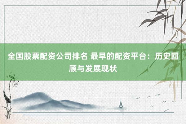 全国股票配资公司排名 最早的配资平台：历史回顾与发展现状