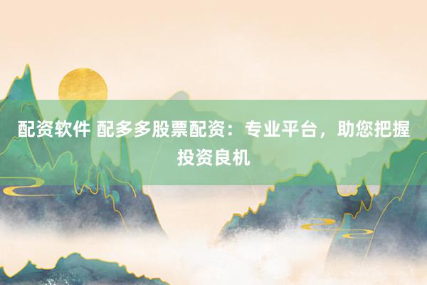配资软件 配多多股票配资：专业平台，助您把握投资良机