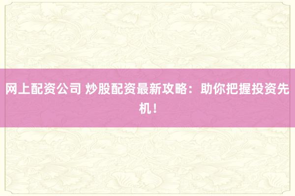 网上配资公司 炒股配资最新攻略：助你把握投资先机！