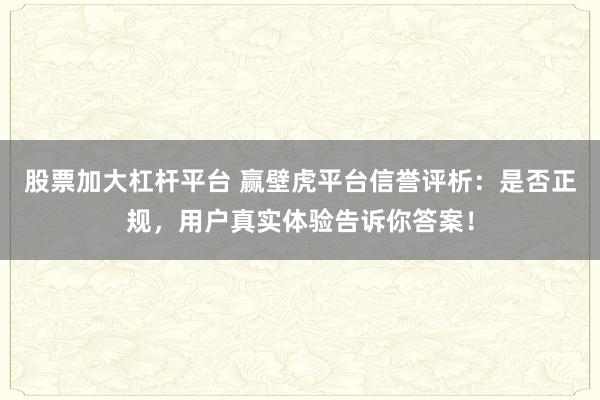 股票加大杠杆平台 赢壁虎平台信誉评析：是否正规，用户真实体验告诉你答案！