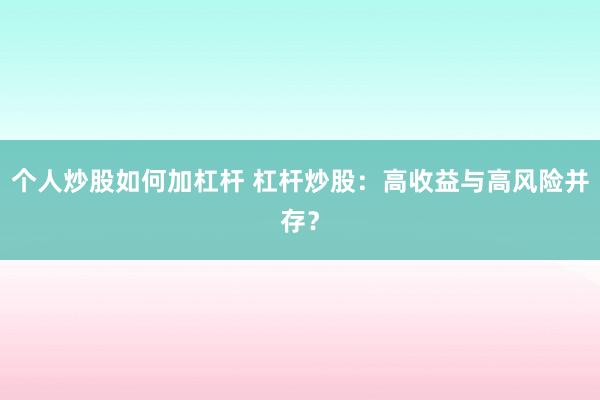 个人炒股如何加杠杆 杠杆炒股：高收益与高风险并存？