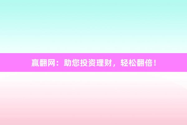 赢翻网：助您投资理财，轻松翻倍！