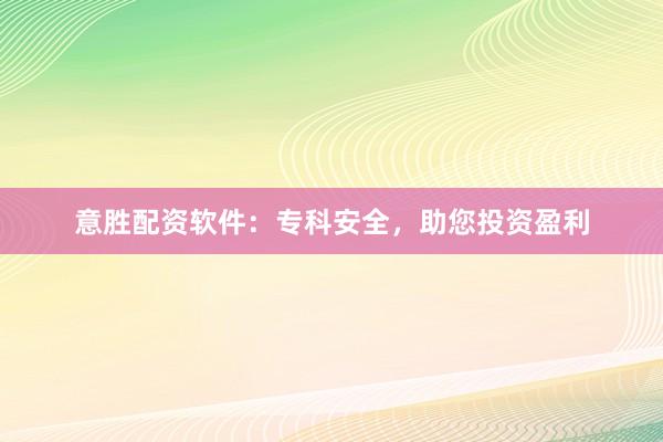 意胜配资软件：专科安全，助您投资盈利