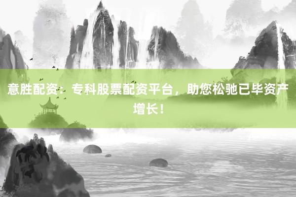 意胜配资:专科股票配资平台,助您松驰已毕资产增长!