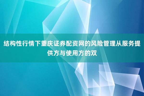 结构性行情下重庆证券配资网的风险管理从服务提供方与使用方的双