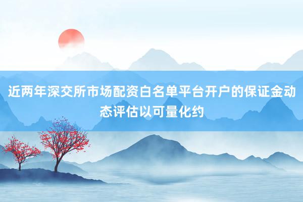 近两年深交所市场配资白名单平台开户的保证金动态评估以可量化约
