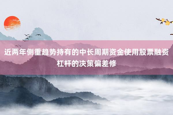 近两年侧重趋势持有的中长周期资金使用股票融资杠杆的决策偏差修