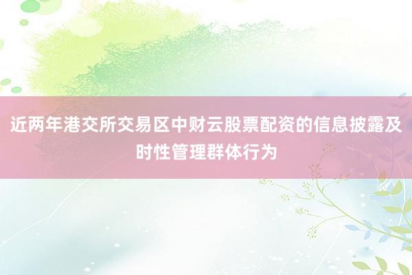 近两年港交所交易区中财云股票配资的信息披露及时性管理群体行为