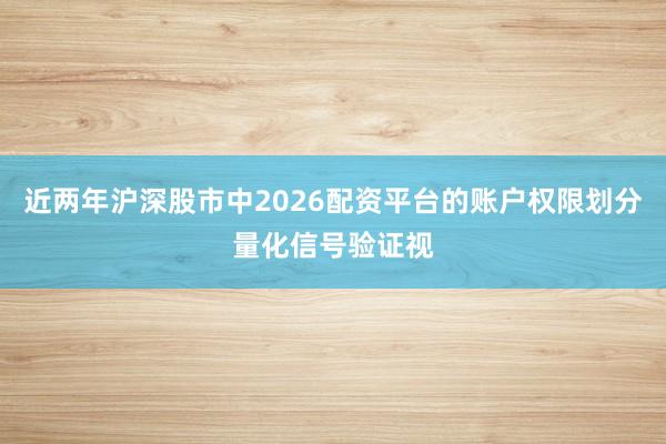 近两年沪深股市中2026配资平台的账户权限划分量化信号验证视
