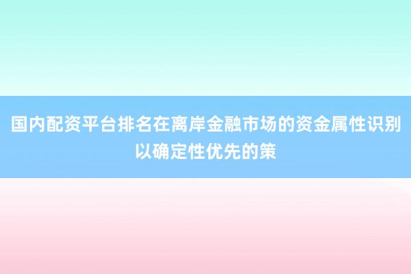 国内配资平台排名在离岸金融市场的资金属性识别以确定性优先的策
