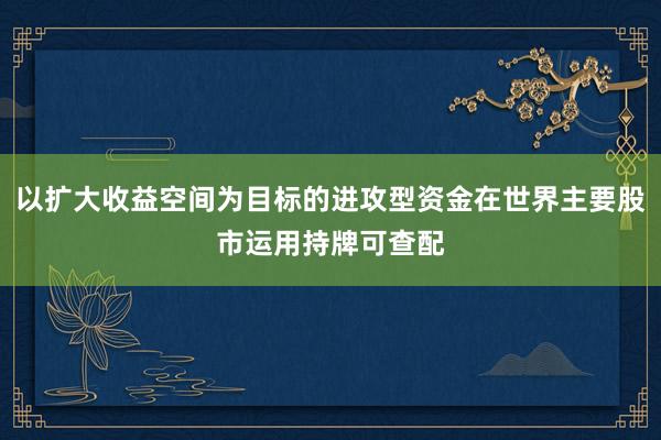 以扩大收益空间为目标的进攻型资金在世界主要股市运用持牌可查配