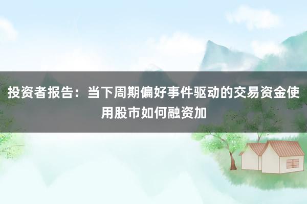 投资者报告：当下周期偏好事件驱动的交易资金使用股市如何融资加