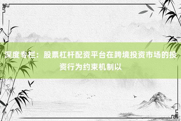 深度专栏：股票杠杆配资平台在跨境投资市场的投资行为约束机制以