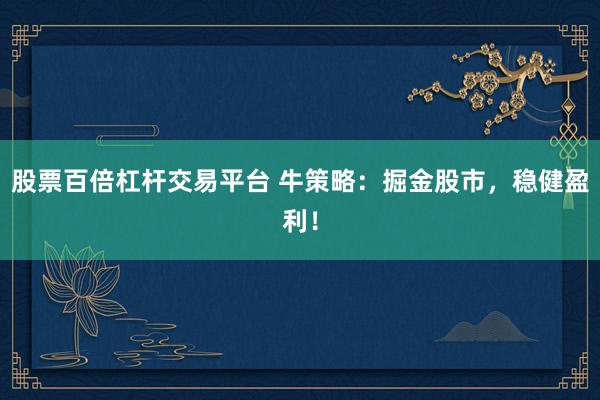 股票百倍杠杆交易平台 牛策略：掘金股市，稳健盈利！