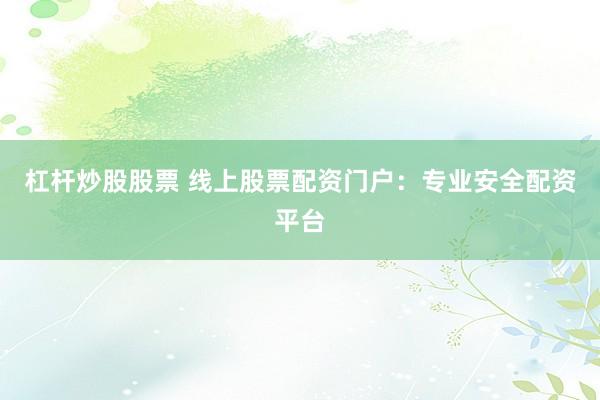 杠杆炒股股票 线上股票配资门户：专业安全配资平台
