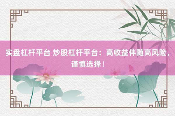 实盘杠杆平台 炒股杠杆平台：高收益伴随高风险，谨慎选择！