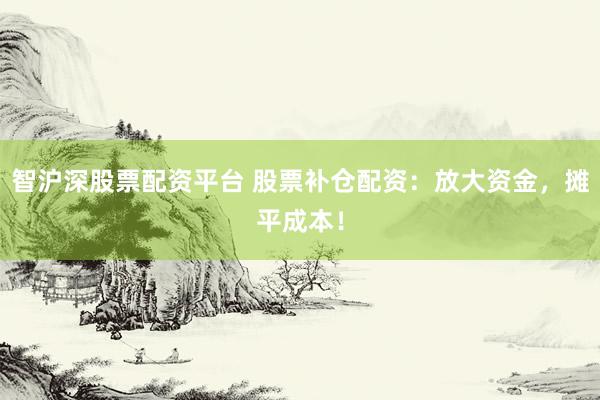 智沪深股票配资平台 股票补仓配资：放大资金，摊平成本！
