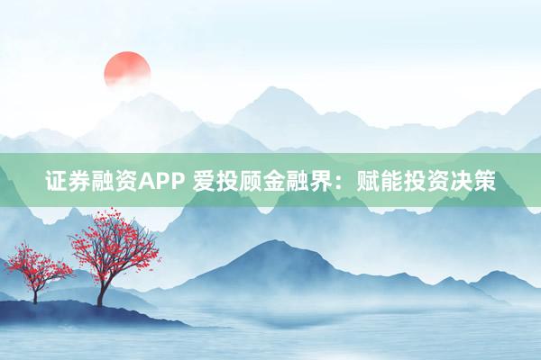 证券融资APP 爱投顾金融界：赋能投资决策