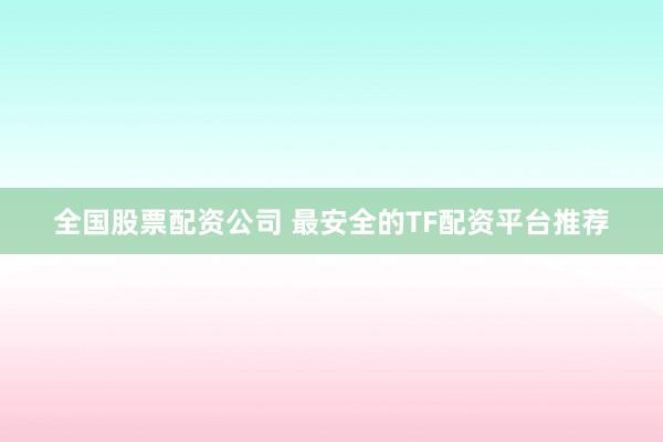 全国股票配资公司 最安全的TF配资平台推荐