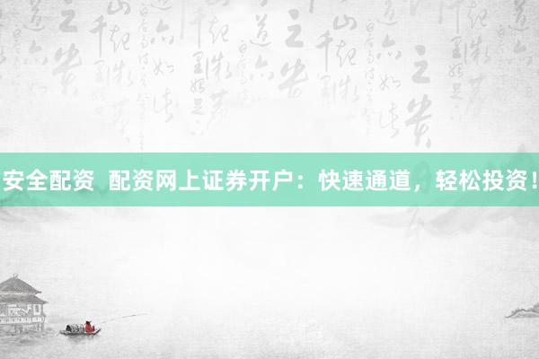 安全配资  配资网上证券开户：快速通道，轻松投资！