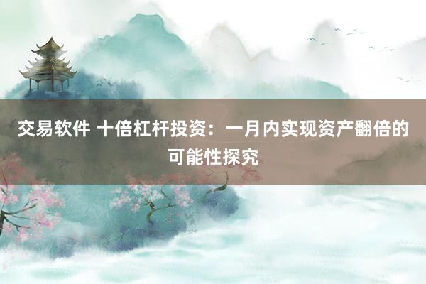交易软件 十倍杠杆投资：一月内实现资产翻倍的可能性探究