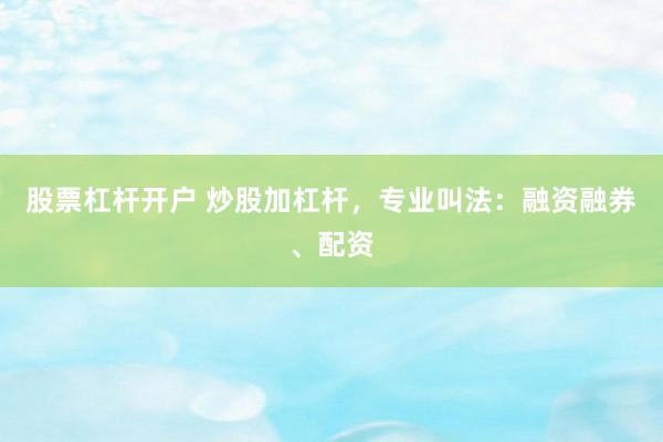 股票杠杆开户 炒股加杠杆，专业叫法：融资融券、配资