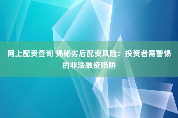 网上配资查询 揭秘劣后配资风险：投资者需警惕的非法融资陷阱
