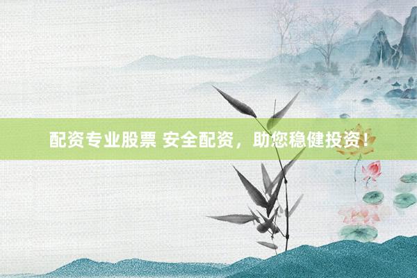 配资专业股票 安全配资，助您稳健投资！