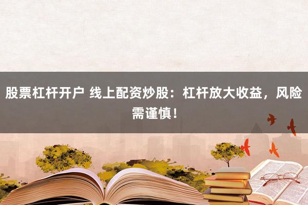 股票杠杆开户 线上配资炒股：杠杆放大收益，风险需谨慎！