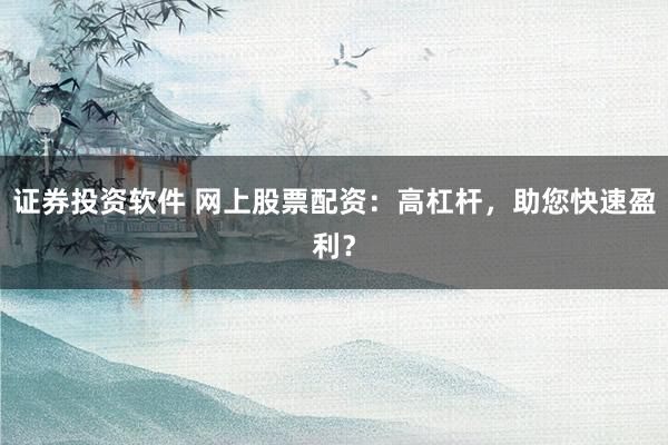 证券投资软件 网上股票配资：高杠杆，助您快速盈利？