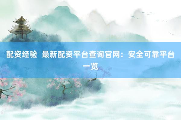 配资经验  最新配资平台查询官网：安全可靠平台一览