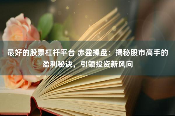 最好的股票杠杆平台 赤盈操盘：揭秘股市高手的盈利秘诀，引领投资新风向